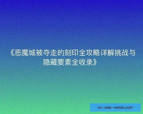 《恶魔城被夺走的刻印全攻略详解挑战与隐藏要素全收录》