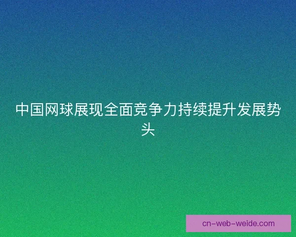 中国网球展现全面竞争力持续提升发展势头